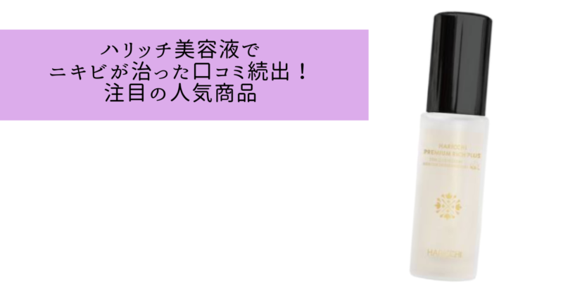 まとめ：ハリッチ美容液でニキビ治った口コミ続出！ニキビケアにおすすめ！