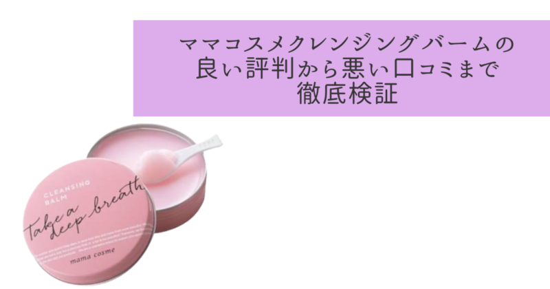 ママコスメクレンジングバームの良い評判から悪い口コミまで徹底検証