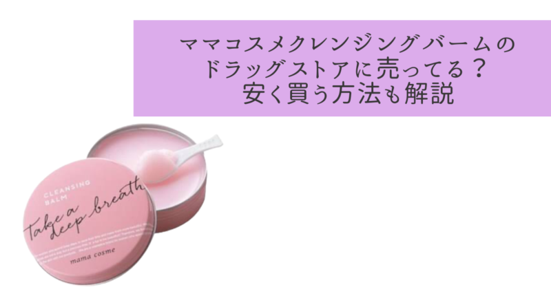 ママコスメクレンジングバームのドンキ・ドラッグストアでの販売を徹底調査【店舗にある？】