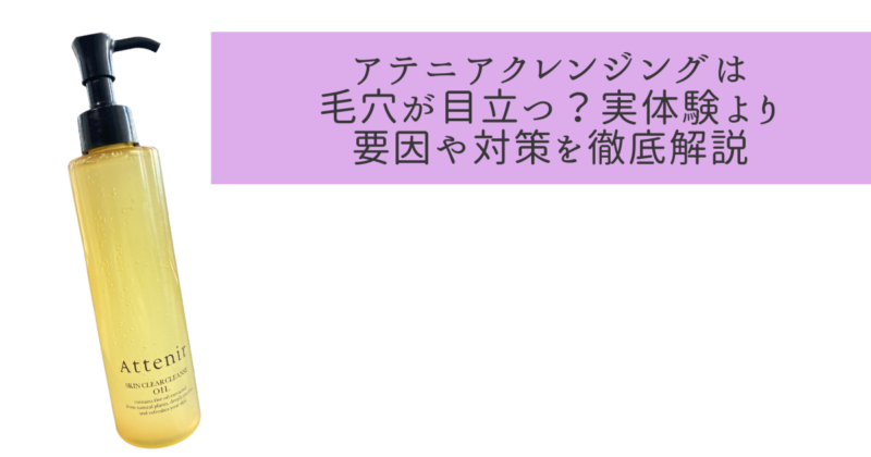 アテニアクレンジングは毛穴が目立つ？実体験より要因や対策を徹底解説