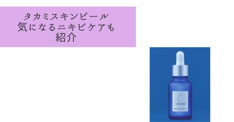 【代替品あり】タカミスキンピールでニキビが増えた?口コミからニキビ跡への効果も検証