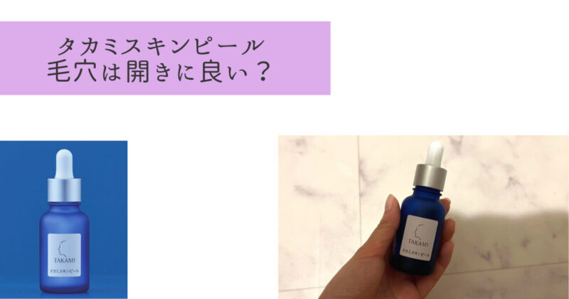 【レビューあり】タカミスキンピールは毛穴の開きに効果ない？体験談と口コミまとめ！
