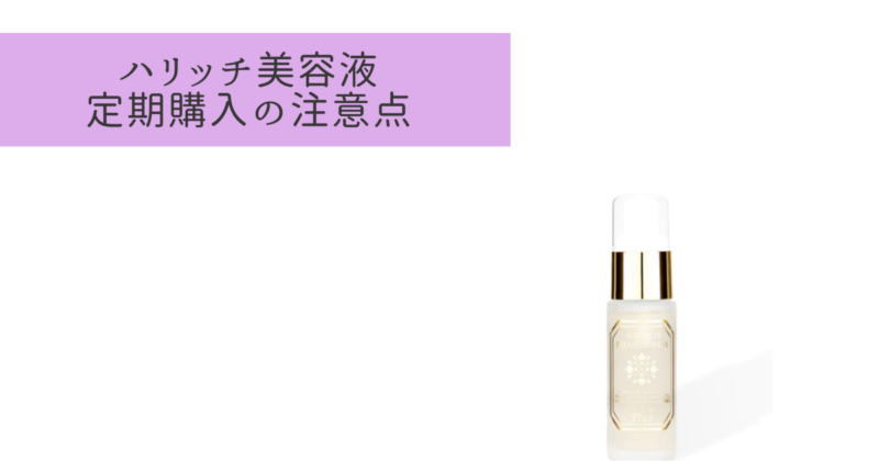 ハリッチプレミアムリッチプラス(美容液)定期購入の注意点!解約手続きと一緒に解説