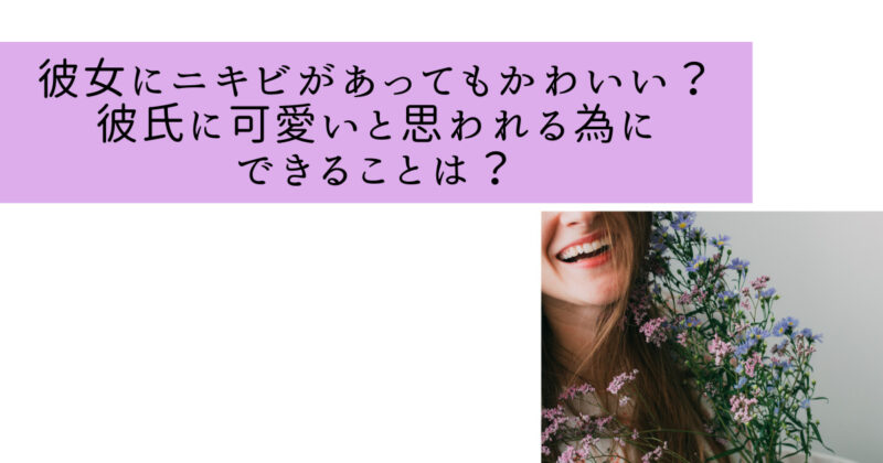 彼女にニキビがあってもかわいい?彼氏に可愛いと思われる為にできることは?