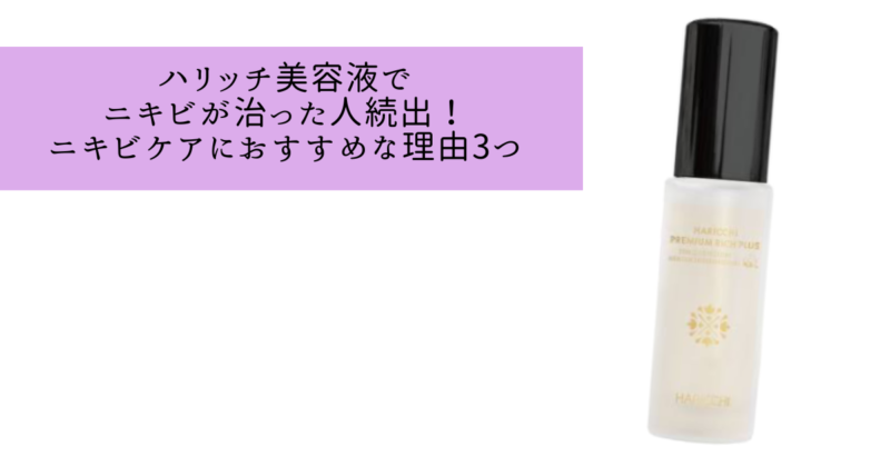 ハリッチ美容液でニキビが治った人続出！ニキビケアにおすすめな理由3つ
